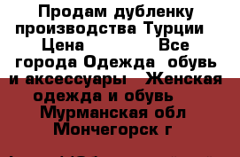 Продам дубленку производства Турции › Цена ­ 25 000 - Все города Одежда, обувь и аксессуары » Женская одежда и обувь   . Мурманская обл.,Мончегорск г.